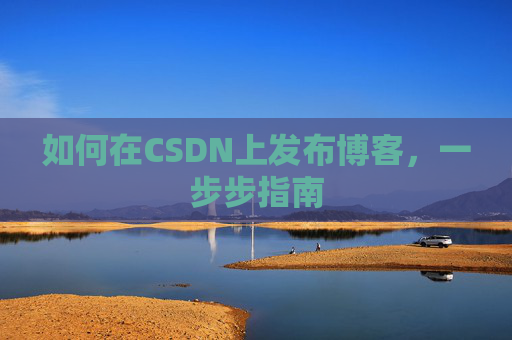 如何在CSDN上发布博客，一步步指南